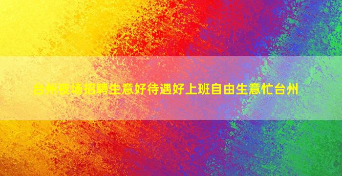 台州夜场招聘生意好待遇好上班自由生意忙台州
