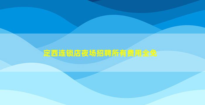 定西连锁店夜场招聘所有费用全免